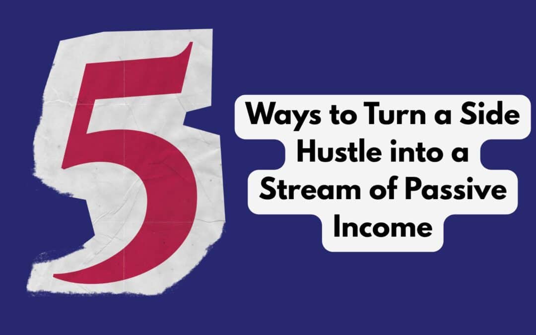5 Ways to Turn a Side Hustle into a Stream of Passive Income