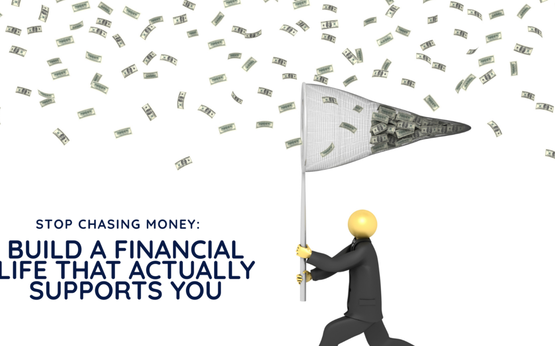 Stop Chasing Money: Build a Financial Life That Actually Supports You